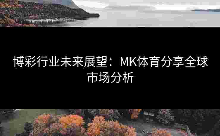 博彩行业未来展望：MK体育分享全球市场分析