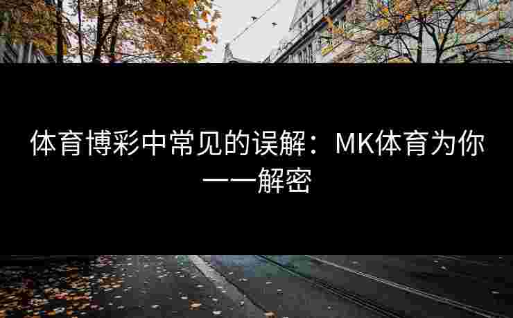 体育博彩中常见的误解：MK体育为你一一解密