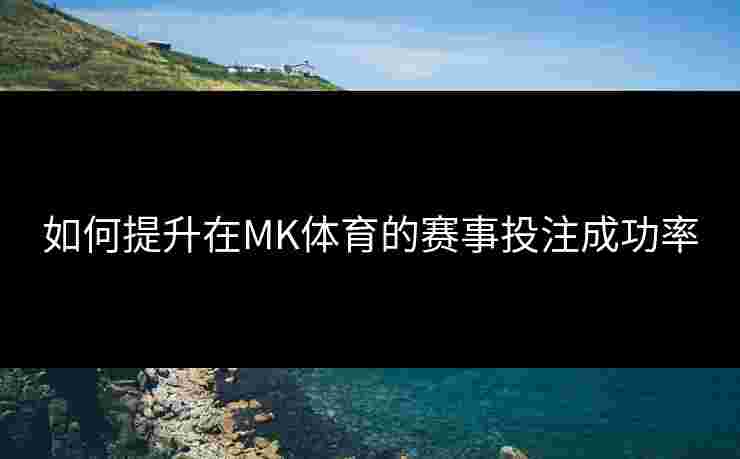 如何提升在MK体育的赛事投注成功率