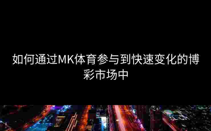 如何通过MK体育参与到快速变化的博彩市场中