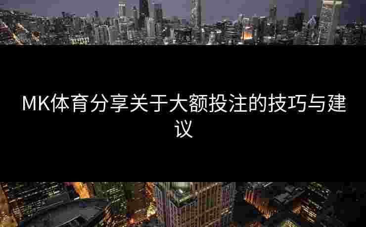MK体育分享关于大额投注的技巧与建议