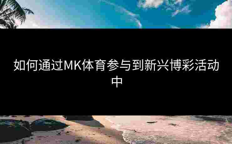 如何通过MK体育参与到新兴博彩活动中