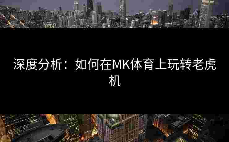 深度分析：如何在MK体育上玩转老虎机