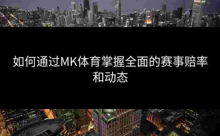 如何通过MK体育掌握全面的赛事赔率和动态