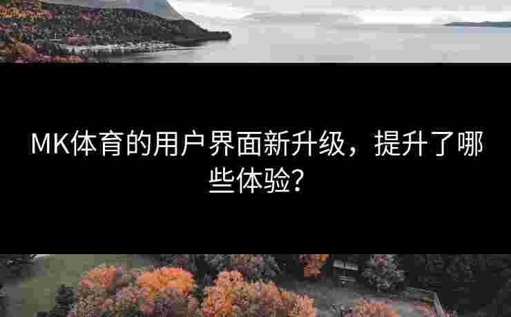 MK体育的用户界面新升级,提升了哪些体验? MK体育的用户界面新升级,提升了哪些体验?