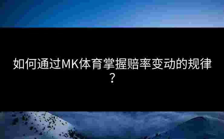 如何通过MK体育掌握赔率变动的规律？
