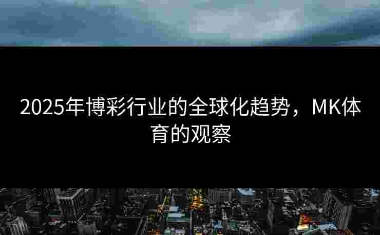 2025年博彩行业的全球化趋势，MK体育的观察