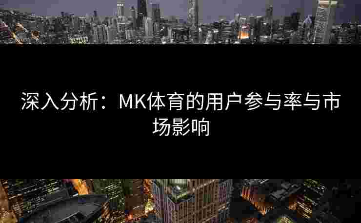 深入分析：MK体育的用户参与率与市场影响