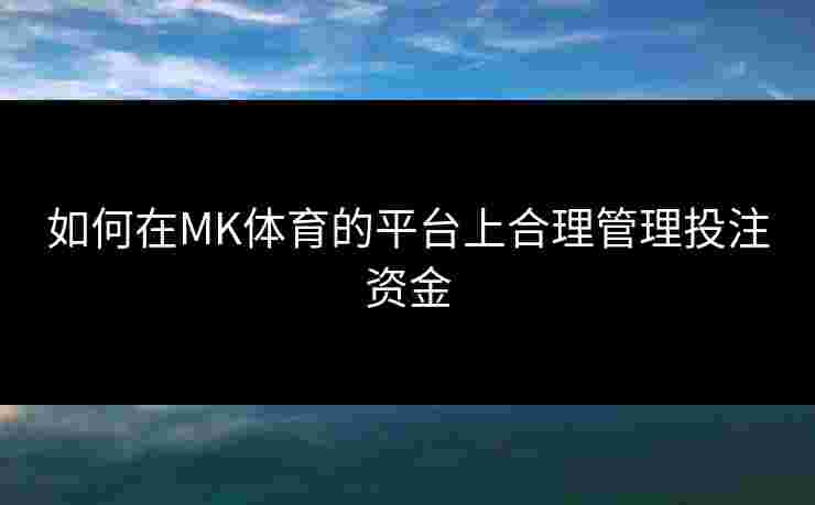 如何在MK体育的平台上合理管理投注资金
