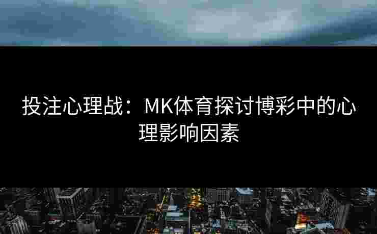 投注心理战：MK体育探讨博彩中的心理影响因素