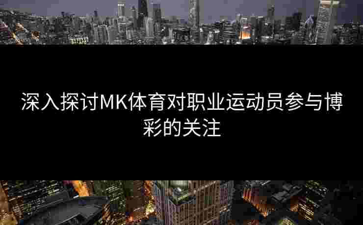 深入探讨MK体育对职业运动员参与博彩的关注
