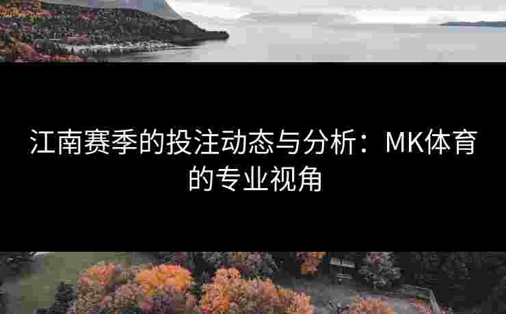 江南赛季的投注动态与分析：MK体育的专业视角