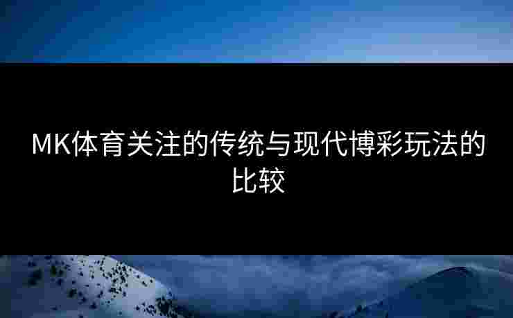 MK体育关注的传统与现代博彩玩法的比较