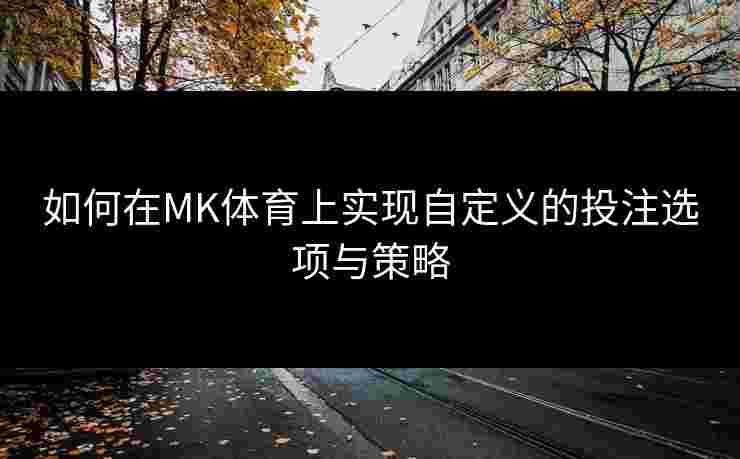 如何在MK体育上实现自定义的投注选项与策略