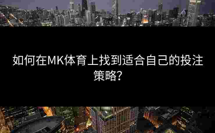 如何在MK体育上找到适合自己的投注策略？