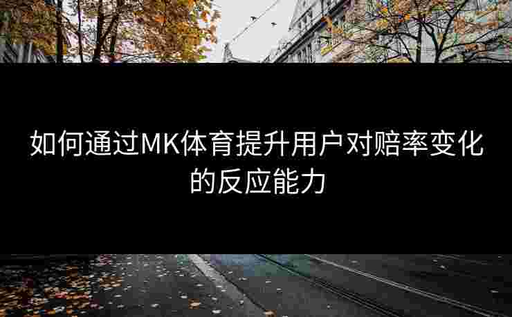 如何通过MK体育提升用户对赔率变化的反应能力