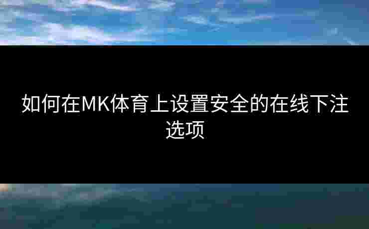 如何在MK体育上设置安全的在线下注选项