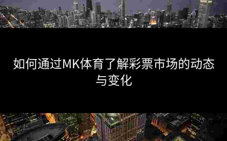 如何通过MK体育了解彩票市场的动态与变化