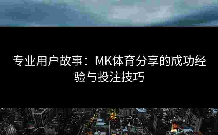专业用户故事：MK体育分享的成功经验与投注技巧