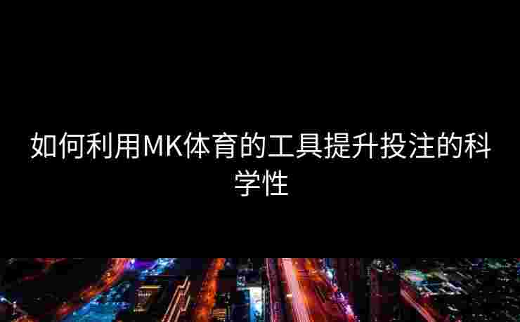 如何利用MK体育的工具提升投注的科学性