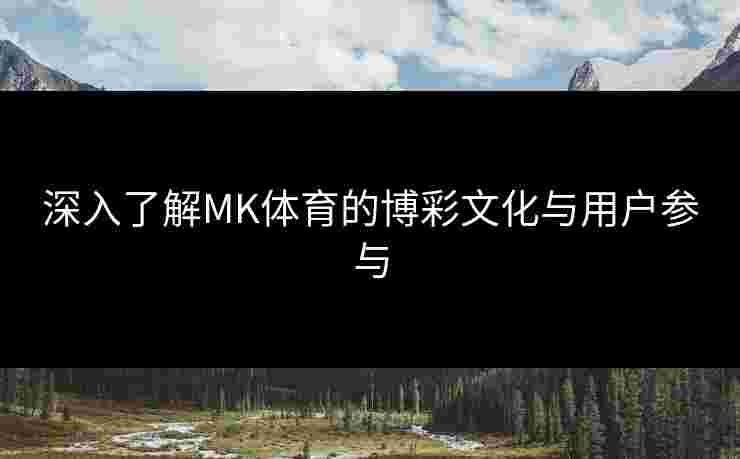 深入了解MK体育的博彩文化与用户参与