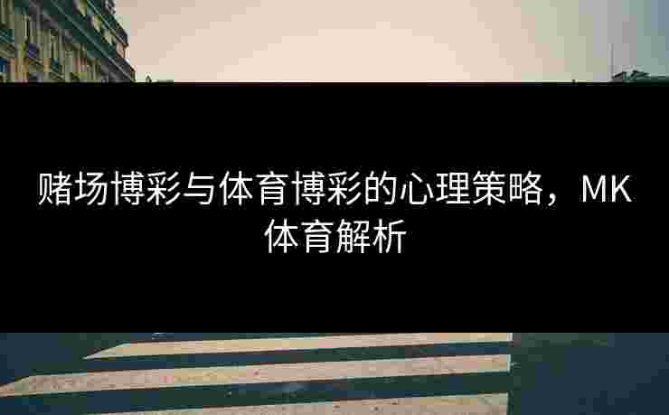 赌场博彩与体育博彩的心理策略，MK体育解析
