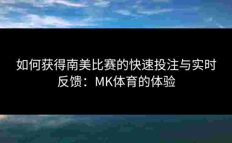 如何获得南美比赛的快速投注与实时反馈：MK体育的体验