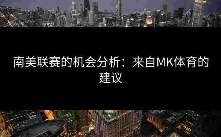 南美联赛的机会分析：来自MK体育的建议