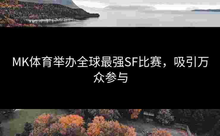 MK体育举办全球最强SF比赛，吸引万众参与
