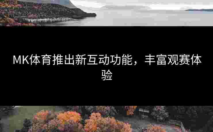 MK体育推出新互动功能，丰富观赛体验