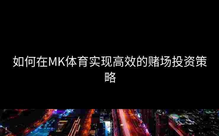 如何在MK体育实现高效的赌场投资策略